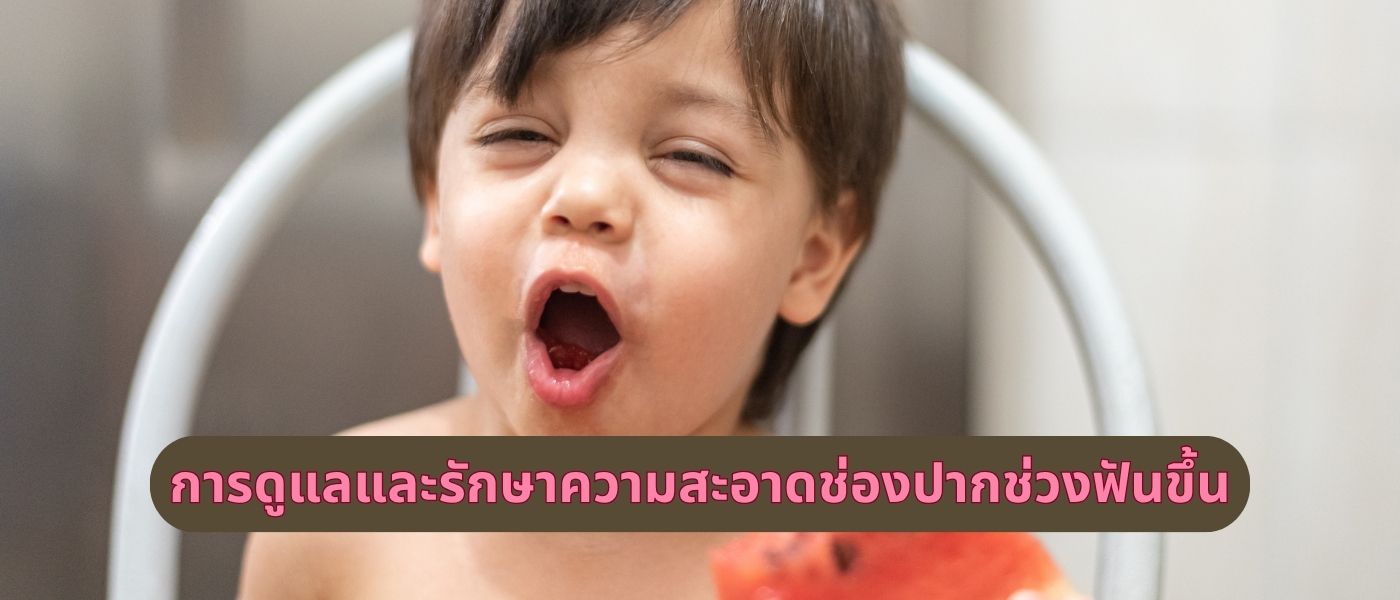 การดูแลและรักษาความสะอาดช่องปากช่วงฟันขึ้น